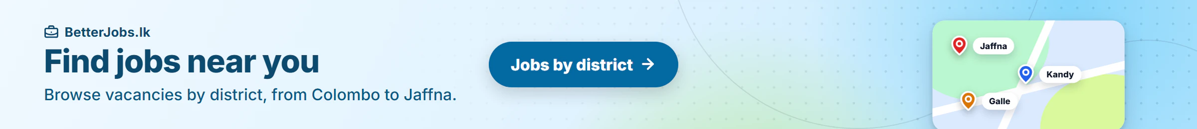 Find jobs near you Browse vacancies by district, from Colombo to Jaffna. Jobs by district.